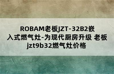 ROBAM老板JZT-32B2嵌入式燃气灶-为现代厨房升级 老板jzt9b32燃气灶价格